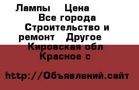 Лампы  › Цена ­ 200 - Все города Строительство и ремонт » Другое   . Кировская обл.,Красное с.